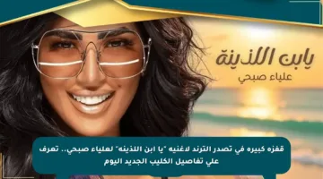 قفزة كبيرة في تصدر الترند لأغنية “يا ابن اللذينة” لعلياء صبحي.. تعرف على تفاصيل الكليب الجديد اليوم